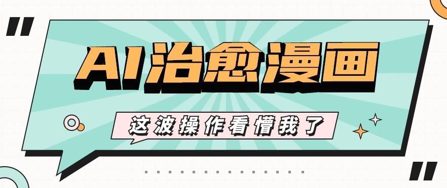 AI国风治愈漫画文案玩法，条条都是爆款，1个作品收益500+【视频+软件】-数智网创