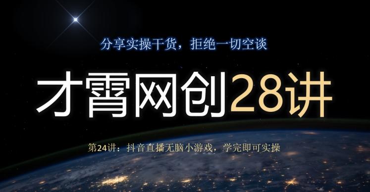 才霄网创28讲第24讲:抖音直播无脑小游戏,学完即可实操-数智网创