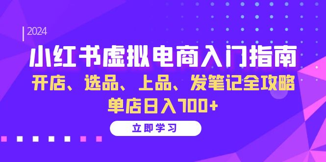 小红书虚拟电商入门指南：开店、选品、上品、发笔记全攻略 单店日入700+-数智网创
