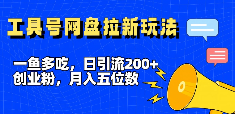 一鱼多吃，日引流200+创业粉，全平台工具号，网盘拉新新玩法月入5位数【揭秘】-数智网创
