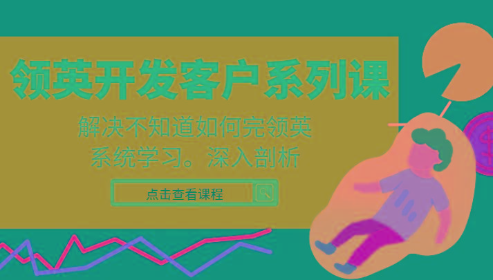 领英开发客户系列课，课程精讲解决不知道如何完领英，系统学习，深入剖析-数智网创