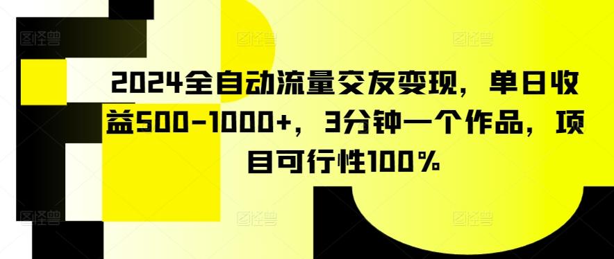 2024全自动流量交友变现，单日收益500-1000+，3分钟一个作品，项目可行性100%【揭秘】-数智网创