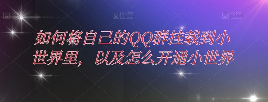 如何将自己的QQ群挂载到小世界里,以及怎么开通小世界-数智网创
