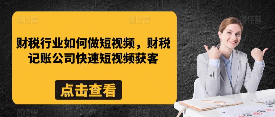 财税行业如何做短视频，财税记账公司快速短视频获客-数智网创