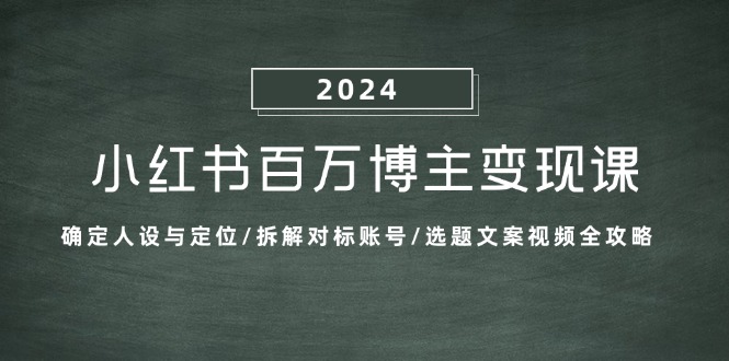 小红书百万博主变现课：确定人设与定位/拆解对标账号/选题文案视频全攻略-数智网创