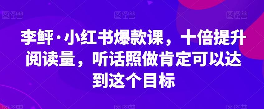 李鲆·小红书爆款课，十倍提升阅读量，听话照做肯定可以达到这个目标-数智网创