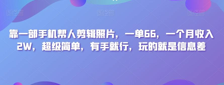靠一部手机帮人剪辑照片，一单66，一个月收入2W，超级简单，有手就行，玩的就是信息差-数智网创