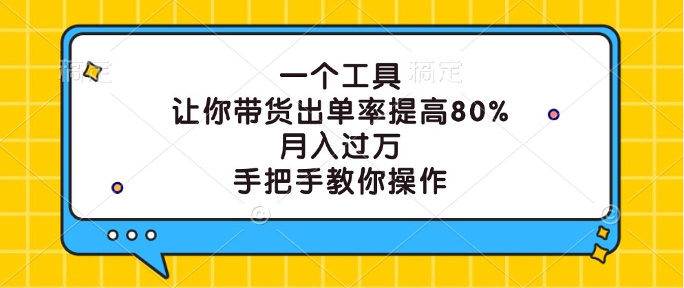一个工具，让你带货出单率提高80%，月入过万，手把手教你操作-数智网创