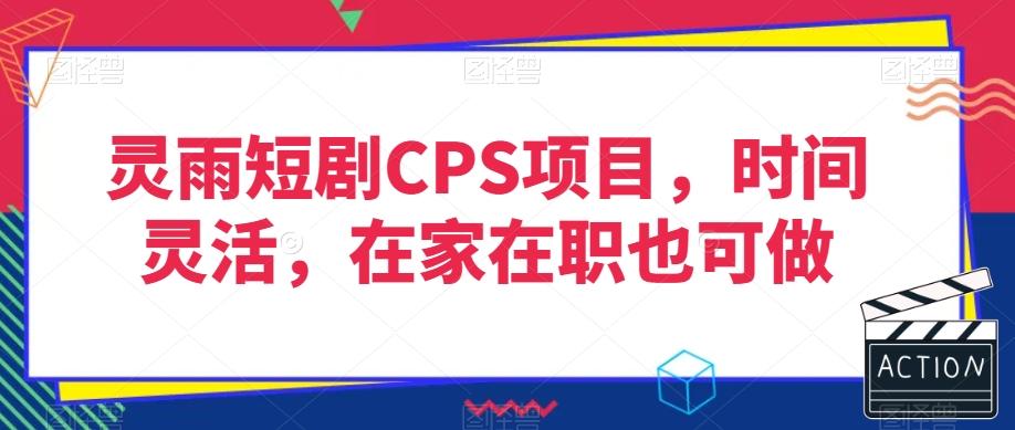 灵雨短剧CPS项目，时间灵活，在家在职也可做-数智网创