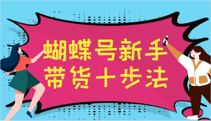 蝴蝶号新手带货十步法，建立自己的玩法体系，跟随平台变化不断更迭-数智网创