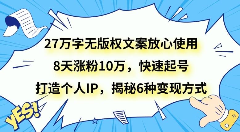 27万字无版权文案放心使用，8天涨粉10万，快速起号，打造个人IP，揭秘6种变现方式-数智网创