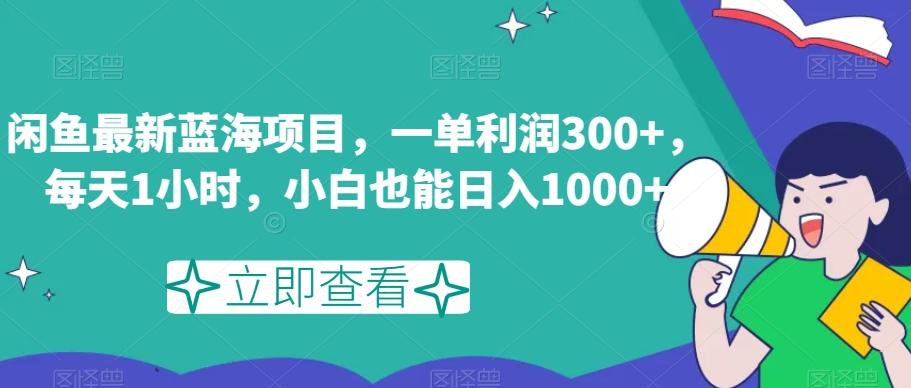 闲鱼最新蓝海项目，一单利润300+，每天1小时，小白也能日入1000+【揭秘】-数智网创