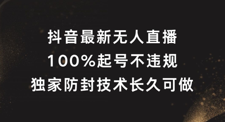 抖音最新无人直播，100%起号，独家防封技术长久可做【揭秘】-数智网创