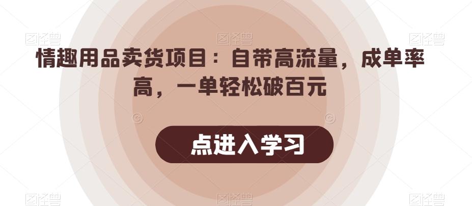 情趣用品卖货项目：自带高流量，成单率高，一单轻松破百元-数智网创