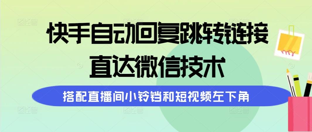 (9808期)快手自动回复跳转链接，直达微信技术，搭配直播间小铃铛和短视频左下角-数智网创