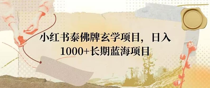 小红书泰佛牌玄学项目，日入1000+，打破传统，长期蓝海项目-数智网创