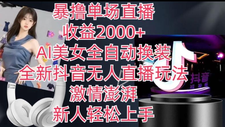 全新抖音无人直播玩法，AI美女全自动换装，激情澎湃，新人轻松上手，暴撸单场直播2k+【揭秘】-数智网创