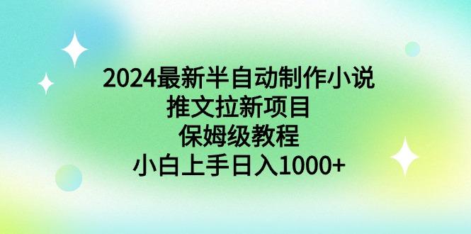 2024最新半自动制作小说推文拉新项目，保姆级教程，小白上手日入1000+-数智网创