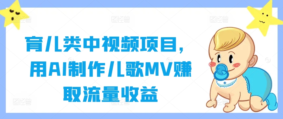育儿类中视频项目，用AI制作儿歌MV赚取流量收益-数智网创