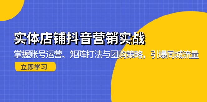 实体店铺抖音营销实战：掌握账号运营、矩阵打法与团购策略，引爆同城流量-数智网创
