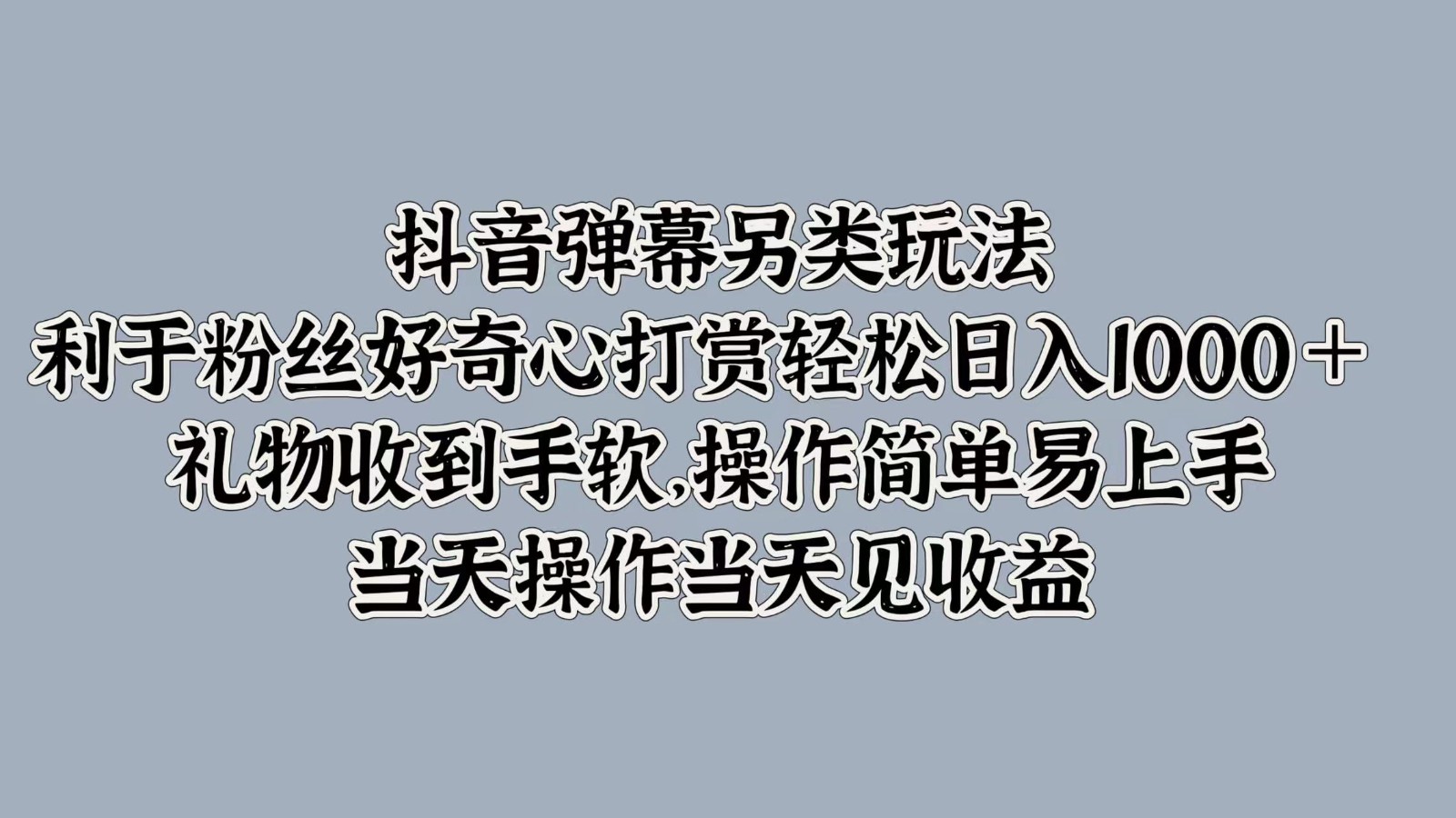 抖音弹幕另类玩法，利于粉丝好奇心打赏轻松日入1000＋ 礼物收到手软，操作简单-数智网创
