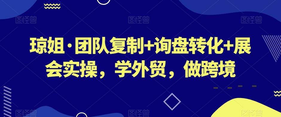 琼姐·团队复制+询盘转化+展会实操,学外贸,做跨境-数智网创