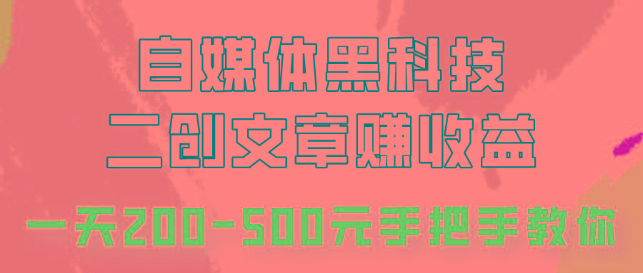 自媒体黑科技:二创文章做收益,一天200-500元,手把手教你!-数智网创