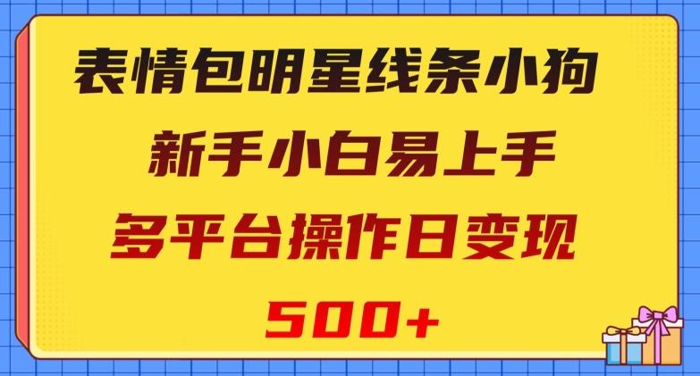 表情包明星线条小狗，新手小白易上手，多平台操作日变现500+【揭秘】-数智网创