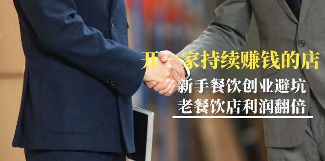 教你开一家-持续赚钱店，小白餐饮创业避坑，老餐饮店利润翻倍-99节无水印-数智网创