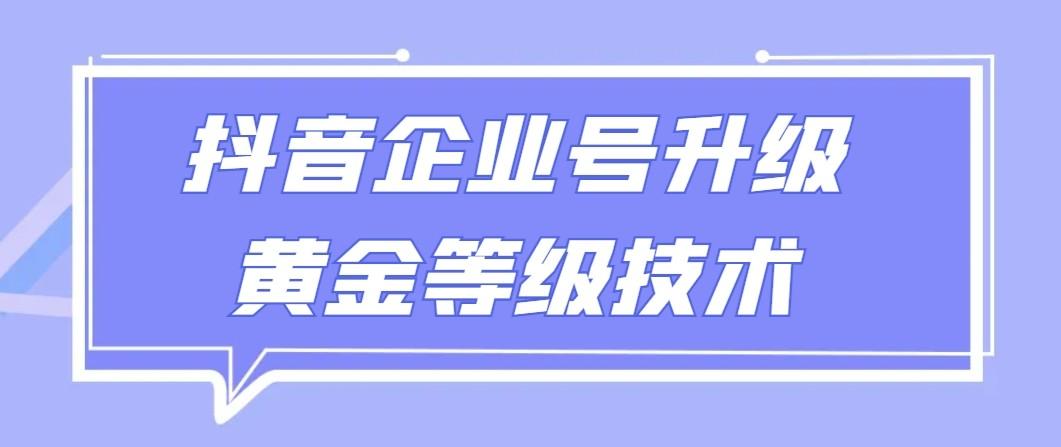 【全网首发】抖音企业号升级黄金等级技术，一单50到100元-数智网创
