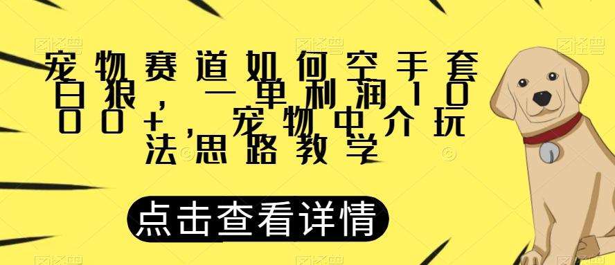 宠物赛道如何空手套白狼，一单利润1000+，宠物中介玩法思路教学【揭秘】-数智网创