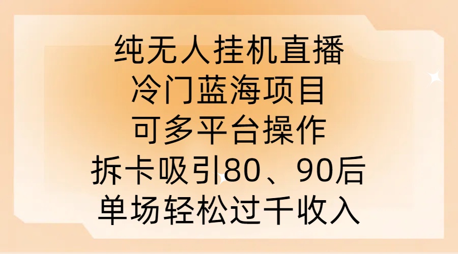 纯无人挂JI直播，冷门蓝海项目，可多平台操作，拆卡吸引80、90后，单场轻松过千收入【揭秘】-数智网创