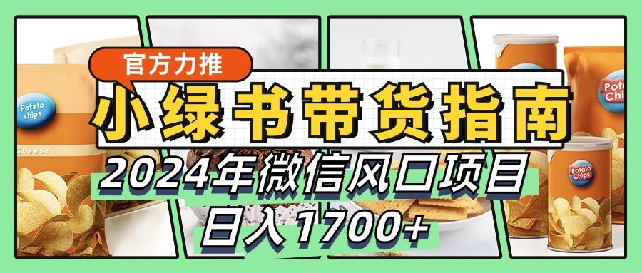 小绿书带货完全教学指南,2024年微信风口项目,日入1700+-数智网创
