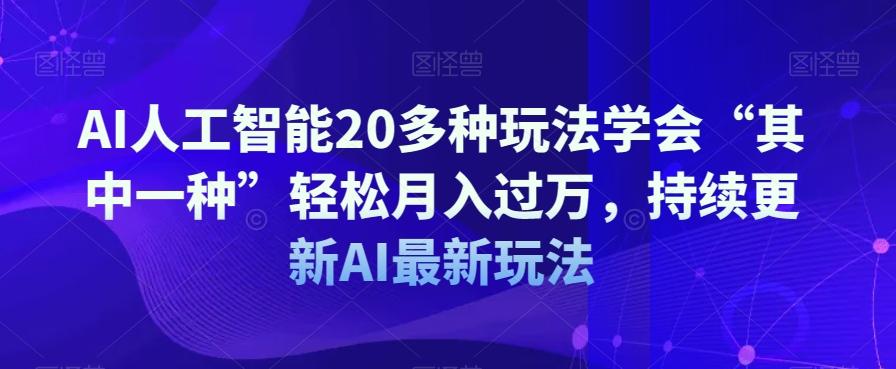 AI人工智能20多种玩法学会“其中一种”轻松月入过万，持续更新AI最新玩法-数智网创