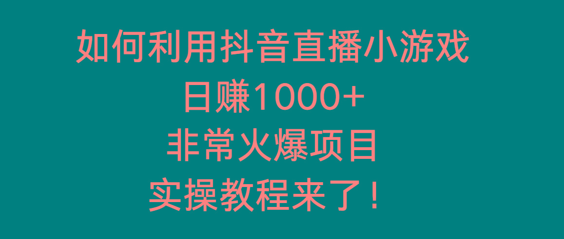 如何利用抖音直播小游戏日赚1000+，非常火爆项目，实操教程来了！-数智网创