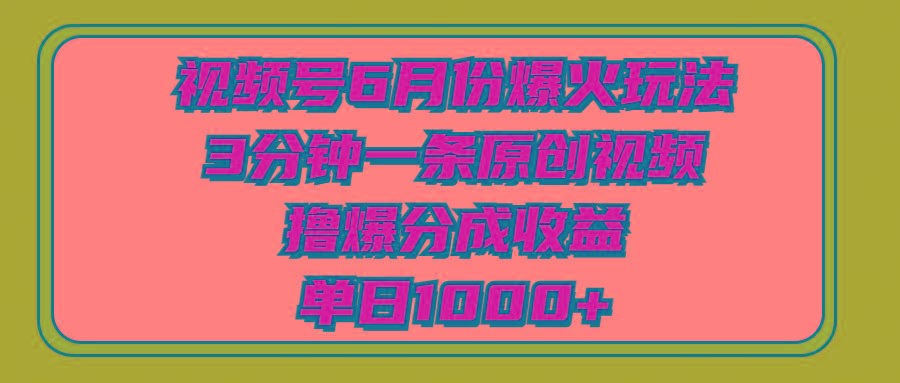 视频号6月份爆火玩法，3分钟一条原创视频，撸爆分成收益，单日1000+-数智网创