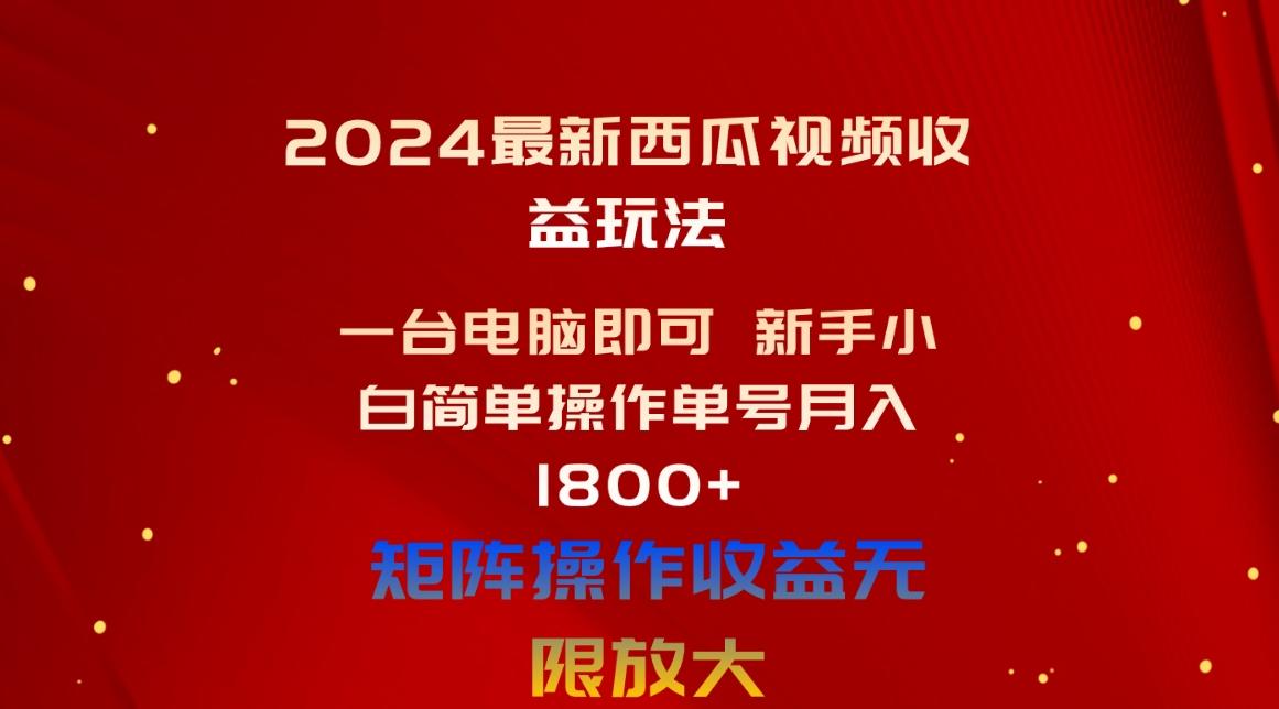 2024最新西瓜视频收益玩法，一台电脑即可 新手小白简单操作单号月入1800+-数智网创