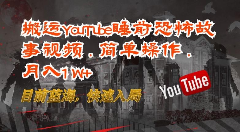 搬运YouTube睡前恐怖故事视频，简单操作，月入1W+，目前蓝海，快速入局【揭秘】-数智网创