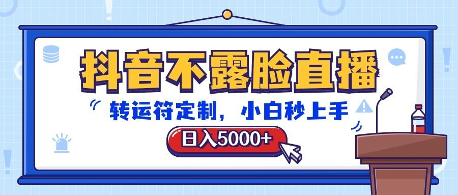 抖音不露脸直播，转运符定制，日入5000+，小白秒上手-数智网创