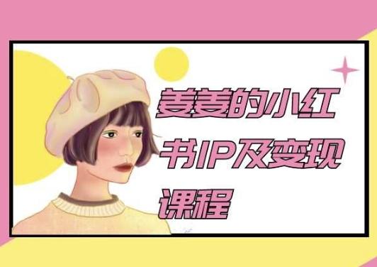 姜姜的小红书IP及变现课程，姜姜小红书2024-数智网创