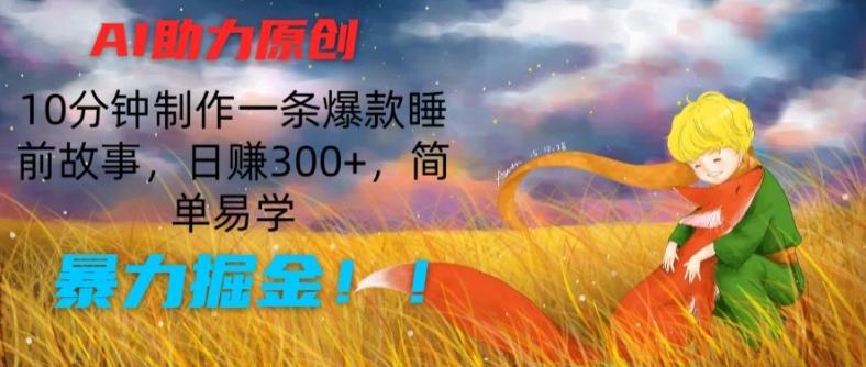 AI助力原创：10分钟制作一条爆款睡前故事，日赚300+，简单易学，暴力掘金【揭秘】-数智网创