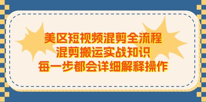 美区短视频混剪全流程，混剪搬运实战知识，每一步都会详细解释操作-数智网创