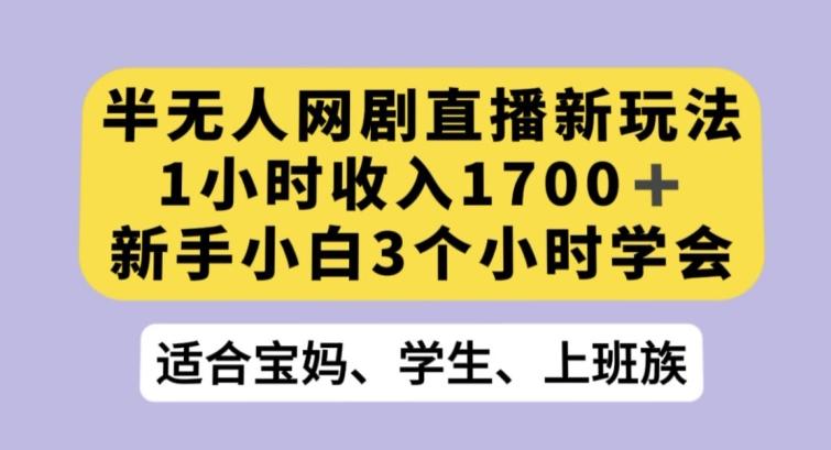 半无人网剧直播新玩法，1小时收入1700+，新手小白3小时学会【揭秘】-数智网创