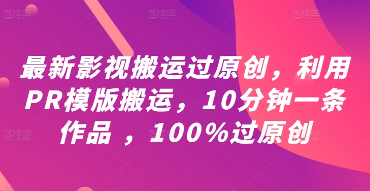最新影视搬运过原创，利用PR模版搬运，10分钟一条作品 ，100%过原创【教程+PR模板】-数智网创