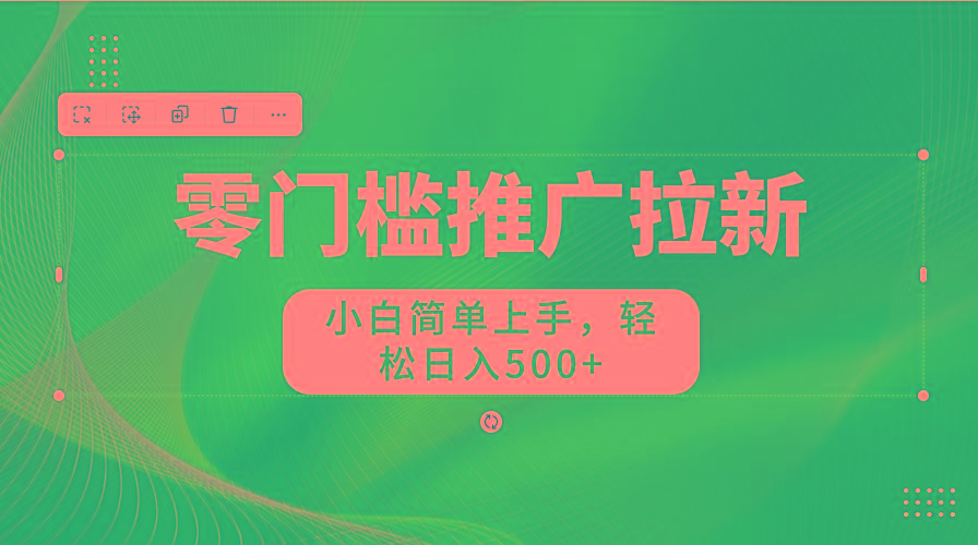 零门槛推广拉新，小白简单上手，轻松日入500+-数智网创