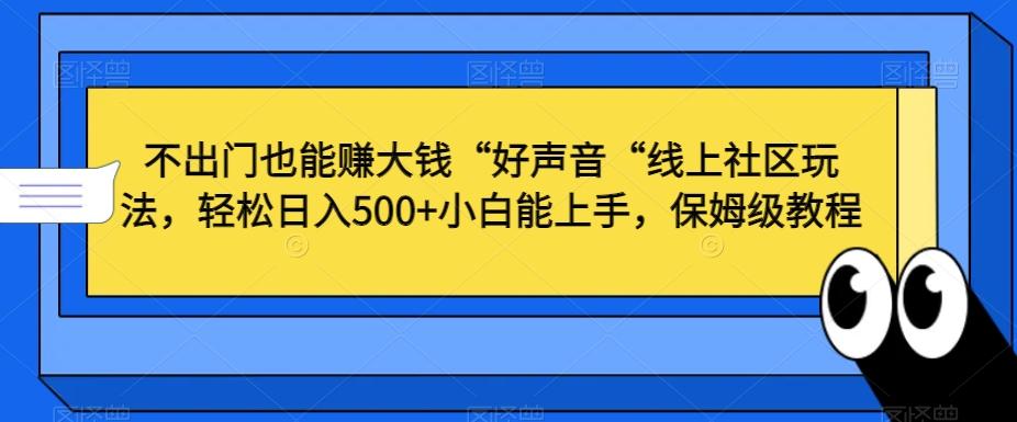 不出门也能赚大钱“好声音“线上社区玩法，轻松日入500+小白能上手，保姆级教程【揭秘】-数智网创