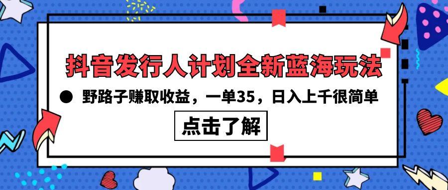 (10067期)抖音发行人计划全新蓝海玩法,野路子赚取收益,一单35,日入上千很简单!-数智网创
