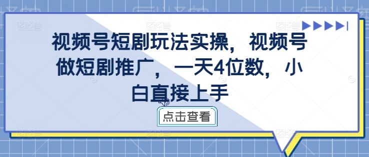 视频号短剧玩法实操，视频号做短剧推广，一天4位数，小白直接上手-数智网创