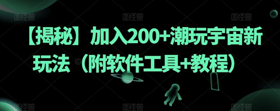 【揭秘】加入200+潮玩宇宙新玩法（附软件工具+教程）-数智网创