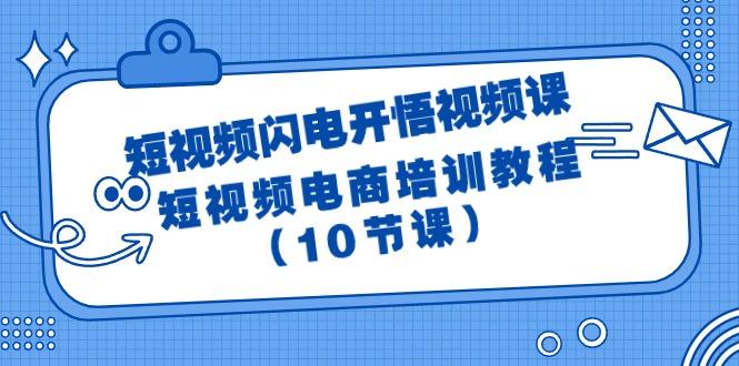 (9682期)短视频-闪电开悟视频课:短视频电商培训教程(10节课)-数智网创